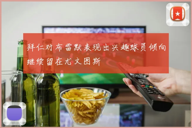 拜仁对布雷默表现出兴趣球员倾向继续留在尤文图斯