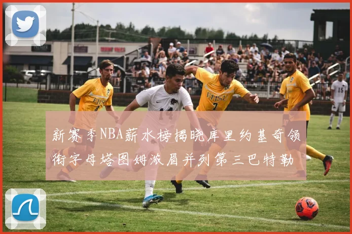 新赛季NBA薪水榜揭晓库里约基奇领衔字母塔图姆浓眉并列第三巴特勒排名第十