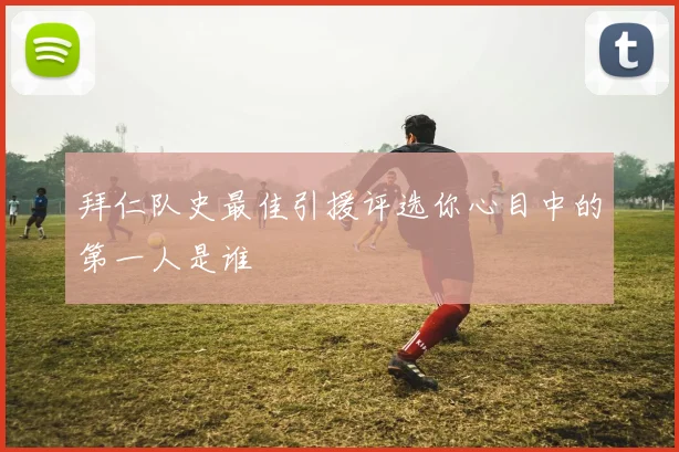 拜仁队史最佳引援评选你心目中的第一人是谁