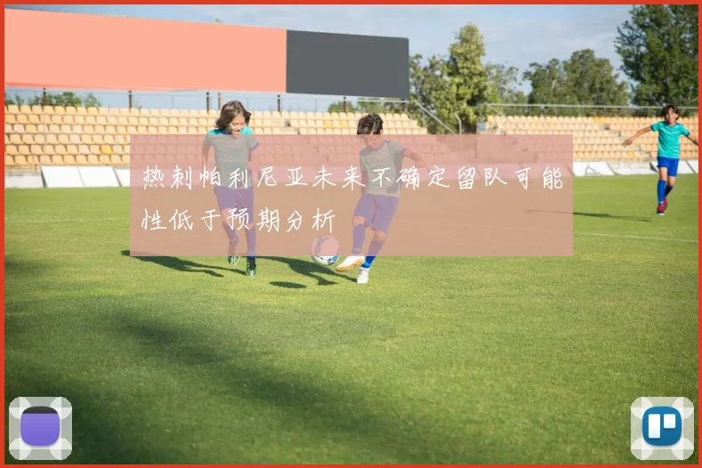 热刺帕利尼亚未来不确定留队可能性低于预期分析