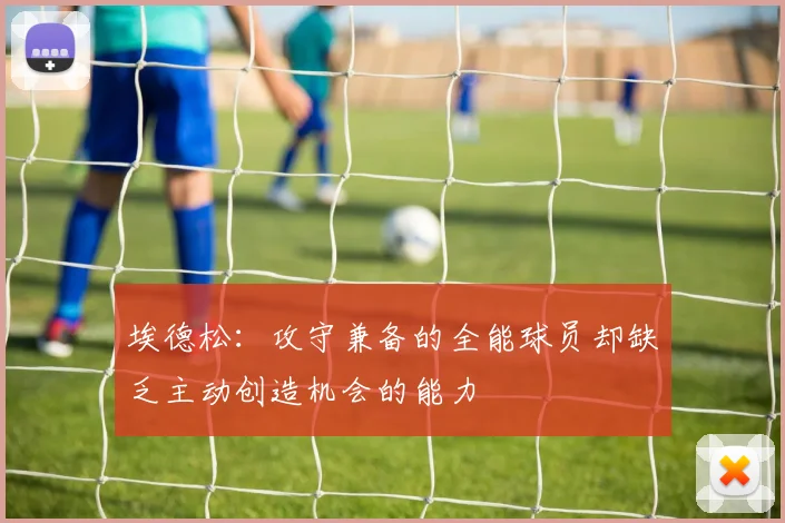 埃德松：攻守兼备的全能球员却缺乏主动创造机会的能力