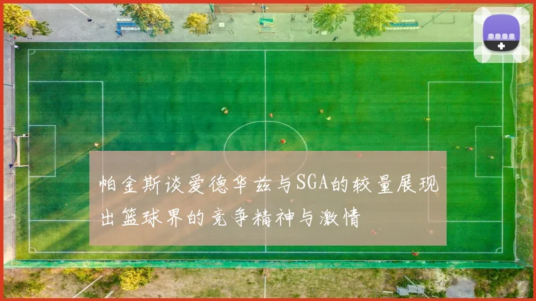 帕金斯谈爱德华兹与SGA的较量展现出篮球界的竞争精神与激情