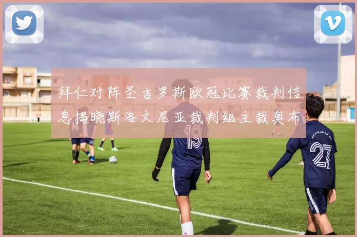拜仁对阵圣吉罗斯欧冠比赛裁判信息揭晓斯洛文尼亚裁判组主裁奥布雷诺维奇执法