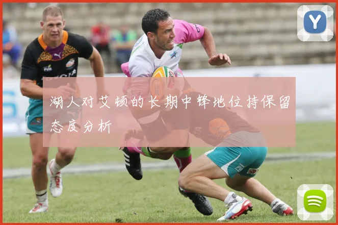 湖人对艾顿的长期中锋地位持保留态度分析