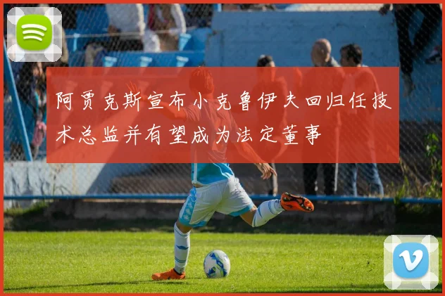 阿贾克斯宣布小克鲁伊夫回归任技术总监并有望成为法定董事