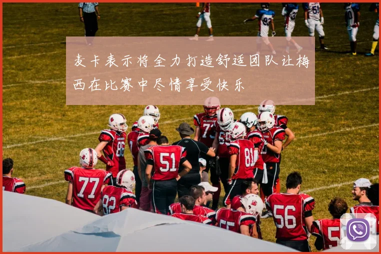 麦卡表示将全力打造舒适团队让梅西在比赛中尽情享受快乐