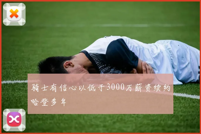 骑士有信心以低于3000万薪资续约哈登多年