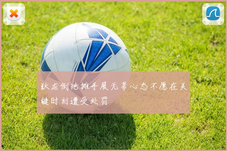 狄龙倒地摊手展无辜心态不愿在关键时刻遭受处罚