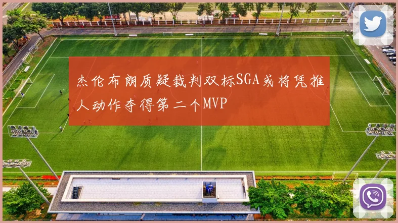 杰伦布朗质疑裁判双标SGA或将凭推人动作夺得第二个MVP